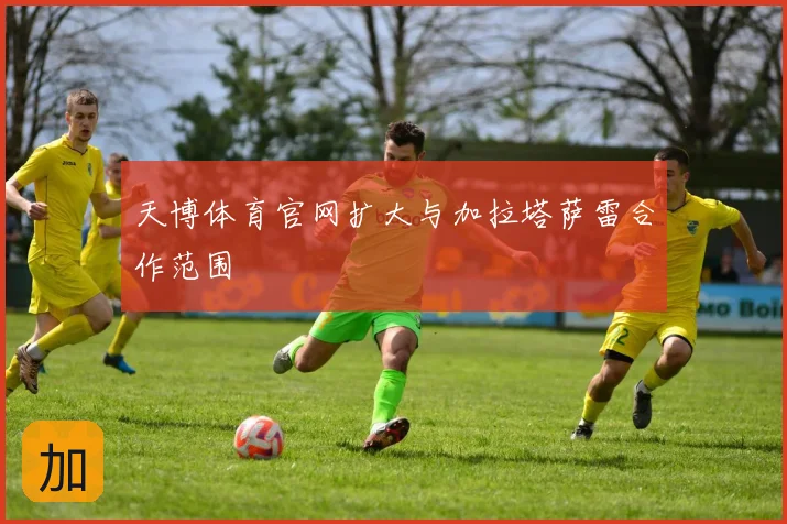 天博体育官网扩大与加拉塔萨雷合作范围