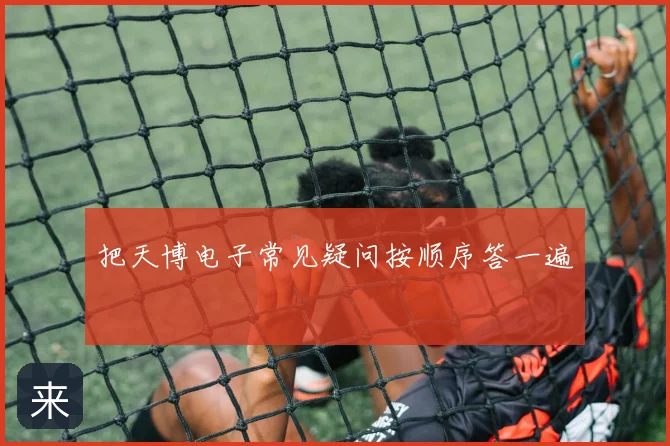 把天博电子常见疑问按顺序答一遍