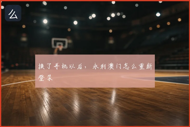 换了手机以后，永利澳门怎么重新登录